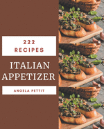 222 Italian Appetizer Recipes: Making More Memories in your Kitchen with Italian Appetizer Cookbook!