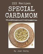 222 Special Cardamom Recipes: An Inspiring Cardamom Cookbook for You