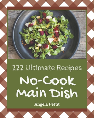 222 Ultimate No-Cook Main Dish Recipes: A No-Cook Main Dish Cookbook from the Heart! - Pettit, Angela