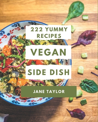 222 Yummy Vegan Side Dish Recipes: A Yummy Vegan Side Dish Cookbook from the Heart! - Taylor, Jane