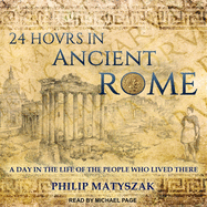 24 Hours in Ancient Rome: A Day in the Life of the People Who Lived There