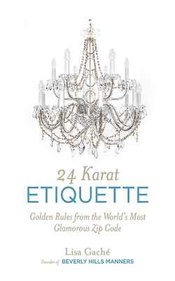 24 Karat Etiquette: Golden Rules from the World's Most Glamorous Zip C - Gache, Lisa