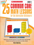 25 Common Core Math Lessons for the Interactive Whiteboard: Grade 5: Ready-To-Use, Animated PowerPoint Lessons with Practice Pages