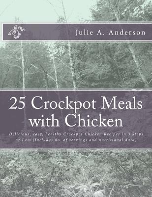 25 Crockpot Meals with Chicken: Delicious, easy, healthy Crockpot Chicken Recipes in 3 Steps or Less (Includes no. of servings and nutritional data) - Zborower, Joyce (Editor), and Anderson, Julie a