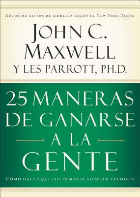 25 Maneras de Ganarse a la Gente: C?mo Hacer Que Los Dems Se Sientan Valiosos - Maxwell, John C