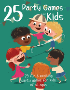 25 Party Games for Kids: 25 Fun and Exciting Party Games for Kids of all Ages
