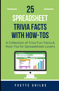 25 Spreadsheet Trivia Facts with How-Tos: A Collection of Trivia Fun Facts & How-Tos for Spreadsheet Lovers