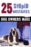 25 Stupid Mistakes Dog Owners Make