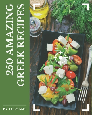 250 Amazing Greek Recipes: Best Greek Cookbook for Dummies - Ash, Lucy