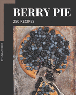250 Berry Pie Recipes: Berry Pie Cookbook - All The Best Recipes You Need are Here!