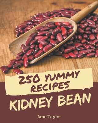250 Yummy Kidney Bean Recipes: Best Yummy Kidney Bean Cookbook for Dummies - Taylor, Jane