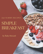 250 Yummy Simple Breakfast Recipes: A Simple Breakfast Cookbook You Will Love