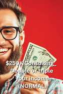 $250K Consulting_ Double or triple your income (NORMAL)