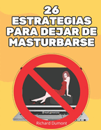 26 Estrategias para Dejar de Masturbarse: Lib?rese de la pornograf?a, la masturbaci?n compulsiva y las adicciones sexuales