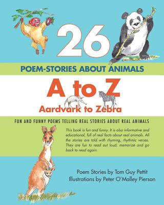 26 POEM-STORIES ABOUT ANIMALS, A to Z, Aardvark to Zebra: Fun and Funny Poems Telling Real Stories About Real Animals - Pettit, Tom Guy