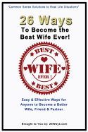 26 Ways To Become the Best Wife Ever!: Easy & Effective Ways for Anyone to Become a Better Wife, Friend & Partner