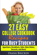 27 Easy College Cookbook Recipes for Busy Students: Appetizers, Breakfasts, Sides, Main Dishes, Desserts, and More!