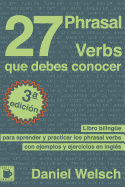 27 Phrasal Verbs Que Debes Conocer: Libro bilinge para aprender y practicar los phrasal verbs con ejemplos y ejercicios en ingls - Welsch, Daniel