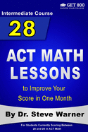 28 ACT Math Lessons to Improve Your Score in One Month - Intermediate Course: For Students Currently Scoring Between 20 and 25 in ACT Math