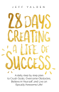 28 Days Creating a Life of Success: A Daily Step by Step Plan to Crush Goals, Overcome Obstacles, Believe in Yourself, and Live an Epically Awesome Life!