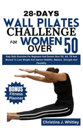 28-Days Wall Pilates Challenge For Women Over 50: Easy Daily Exercises For Beginners And Seniors Over 50, 60, 70 And Beyond To Lose Weight And Improve Mobility, Balance, Strength And Flexibility