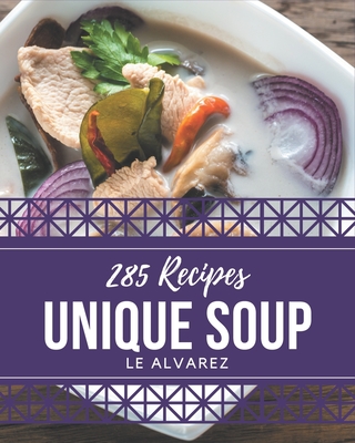 285 Unique Soup Recipes: A Soup Cookbook for Your Gathering - Alvarez, Le