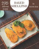 295 Delicious Baked Shellfish Recipes: Unlocking Appetizing Recipes in The Best Baked Shellfish Cookbook!