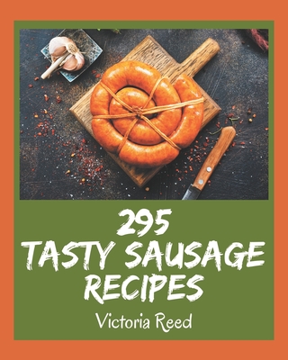 295 Tasty Sausage Recipes: The Best Sausage Cookbook that Delights Your Taste Buds - Reed, Victoria