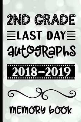 2nd Grade Last Day Autographs 2018 - 2019 Memory Book: Keepsake For Students and Teachers - Blank Book To Sign and Write Special Messages & Words of Inspiration for Second Grade Students & Teachers - Designs, Hj