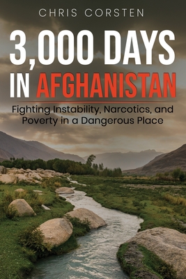 3,000 Days in Afghanistan: Fighting Instability, Narcotics, and Poverty in a Dangerous Place - Corsten, Chris