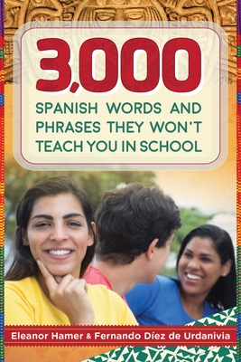 3,000 Spanish Words and Phrases They Won't Teach You in School - Hamer, Eleanor, and de Urdanivia, Fernando Dez