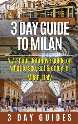 3 Day Guide to Milan: A 72-hour Definitive Guide on What to See, Eat and Enjoy in Milan, Italy - 3 Day City Guides