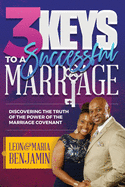 3 Keys to a Successful Marriage: Discovering The Truth of the Power of the Marriage Covenant