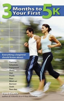 3 Months to Your First 5k: Everything a Beginner Should Know about Training, Schedules, Equipment, Shoes, Diet, Fluids, Pace, Mind-Set, Burnout, Goals and Race Day - Kuehls, Dave