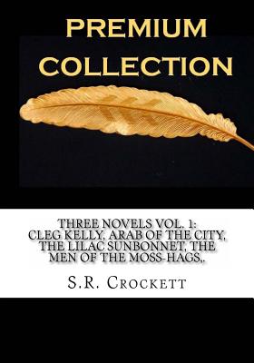3 Novels Vol. 1: Cleg Kelly, Arab of the City, the Lilac Sunbonnet, the Men of the Moss-Hags, - Crockett, S R