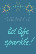 30 Challenges To Curb Addiction Let Life Sparkle: Prompted Sobriety and Addiction Notebook - A Secular Diary for Guided Reflection to Aid Recovery and Promote Transformative Self-Help