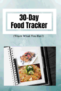 30-Day Food Tracker (Track What You Eat)!: Blank Templates to Write on Write Food and Calories Per Day