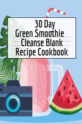 30 Day Green Smoothie Cleanse Blank Recipe Cookbook: Detox Journal For Writing Your Personal Vegetable And Fruit Cleanser Drinks - Green, Ginger