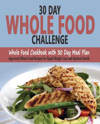 30 Day Whole Food Challenge: Whole Food Cookbook with 30 Day Meal Plan; Approved Whole Food Recipes for Rapid Weight Loss and Optimal Health - Sarantos, Christos