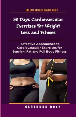 30 Days Cardiovascular Exercises for Weight Loss and Fitness: Effective Approaches to Cardiovascular Exercises for Burning Fat and Full Body Fitness - Rock, Gertrude