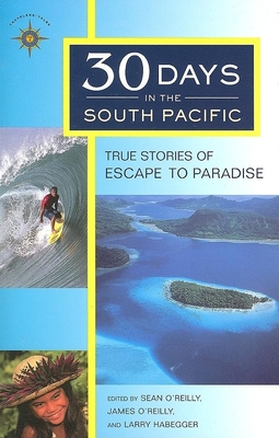 30 Days in the South Pacific: True Stories of Escape to Paradise - O'Reilly, Sean (Editor), and O'Reilly, James (Editor), and Habegger, Larry (Editor)