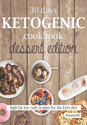 30 Days Ketogenic Cookbook: Dessert Edition: High Fat Low Carb Cookbook for the Keto Diet - Cookbooks, Recipes365