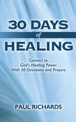 30 Days of Healing: Connect to God's Healing Power With 30 Devotions and Prayers - Richards, Paul