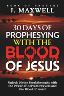 30 Days of Prophesying with the Blood of Jesus: Unlock Divine Breakthroughs with the Power of Fervent Prayers and the Blood of Jesus!