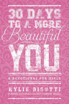 30 Days to a More Beautiful You: A Devotional for Girls - Bisutti, Kylie