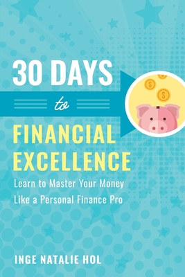 30 Days to Financial Excellence: Learn to Master Your Money Like a Personal Finance Pro - Hol, Inge Natalie