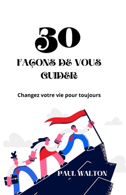 30 Fa?ons de Vous Guider: Changez votre vie pour toujours - Walton, Paul