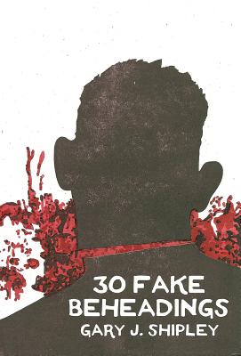 30 Fake Beheadings - Shipley, Gary J