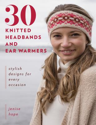 30 Knitted Headbands and Ear Warmers: Stylish Designs for Every Occasion - Hope, Jenise