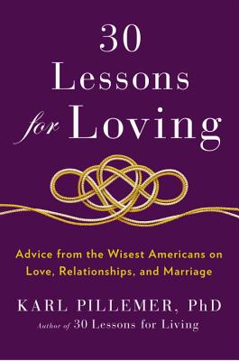 30 Lessons for Loving: Advice from the Wisest Americans on Love, Relationships, and Marriage - Pillemer, Karl, Professor, PH.D.